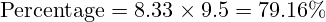 \text{Percentage} = 8.33 \times 9.5 = 79.16\%